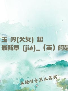玉壺吟(父女)筆趣閣最新章節(jié)